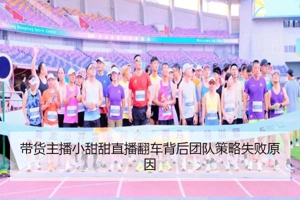 带货主播小甜甜直播翻车背后团队策略失败原因